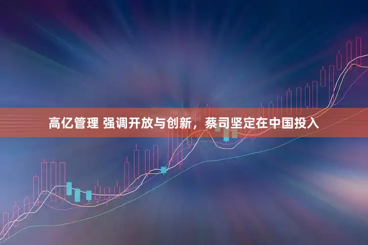 高亿管理 强调开放与创新，蔡司坚定在中国投入