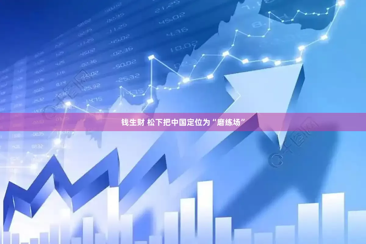 钱生财 松下把中国定位为“磨练场”