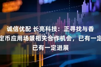 诚信优配 长亮科技：正寻找与香港稳定币应用场景相关合作机会，已有一定进展