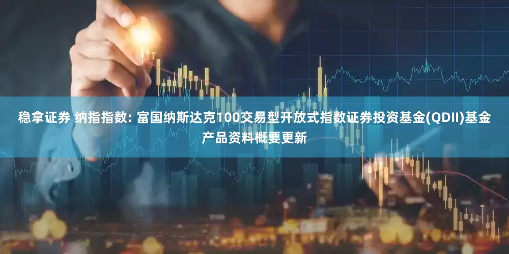 稳拿证券 纳指指数: 富国纳斯达克100交易型开放式指数证券投资基金(QDII)基金产品资料概要更新