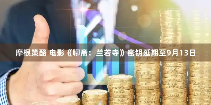 摩根策酪 电影《聊斋：兰若寺》密钥延期至9月13日