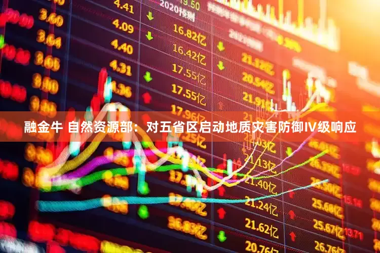 融金牛 自然资源部：对五省区启动地质灾害防御Ⅳ级响应