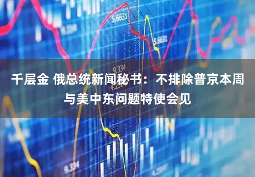 千层金 俄总统新闻秘书：不排除普京本周与美中东问题特使会见