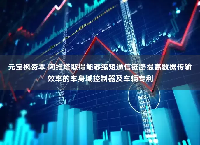 元宝枫资本 阿维塔取得能够缩短通信链路提高数据传输效率的车身域控制器及车辆专利