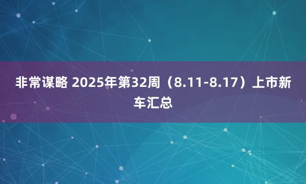 非常谋略 2025年第32周（8.11-8.17）上市新车汇总