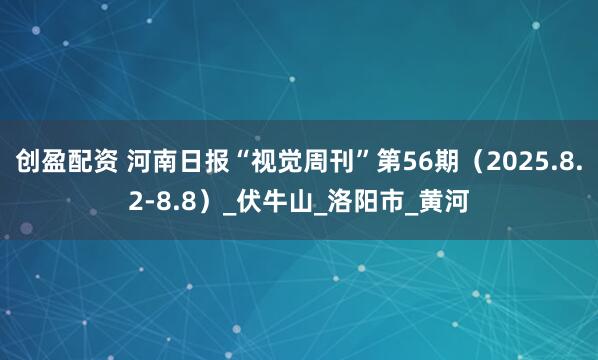 创盈配资 河南日报“视觉周刊”第56期（2025.8.2-8.8）_伏牛山_洛阳市_黄河
