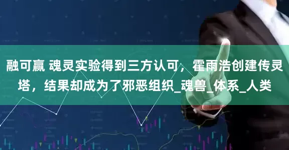 融可赢 魂灵实验得到三方认可，霍雨浩创建传灵塔，结果却成为了邪恶组织_魂兽_体系_人类