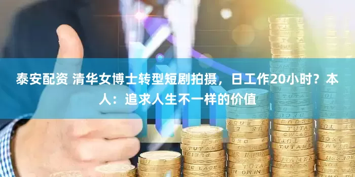 泰安配资 清华女博士转型短剧拍摄，日工作20小时？本人：追求人生不一样的价值