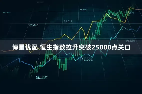 博星优配 恒生指数拉升突破25000点关口