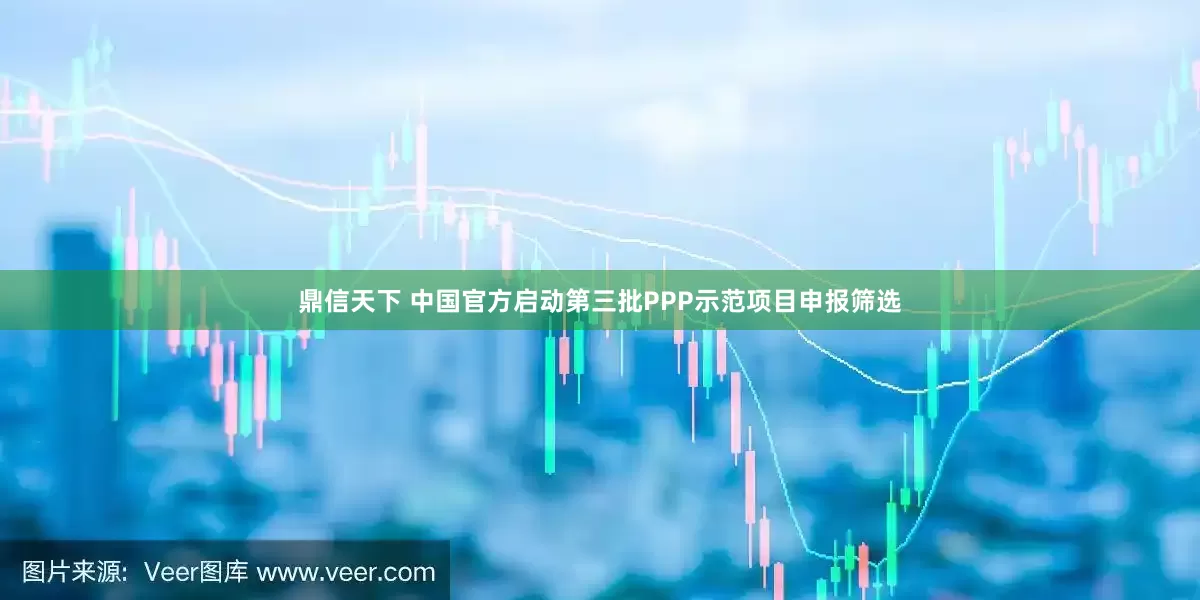 鼎信天下 中国官方启动第三批PPP示范项目申报筛选