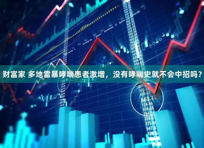 财富家 多地雷暴哮喘患者激增，没有哮喘史就不会中招吗？