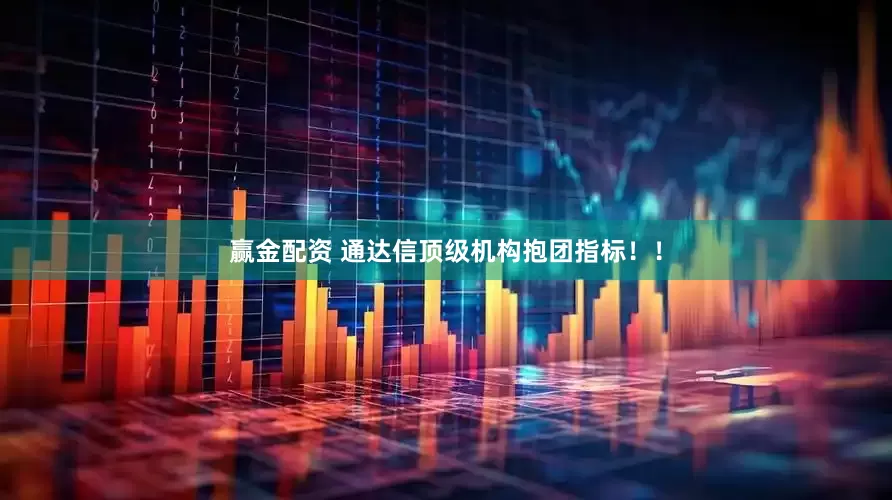 赢金配资 通达信顶级机构抱团指标！！