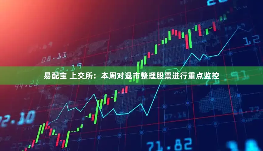 易配宝 上交所：本周对退市整理股票进行重点监控