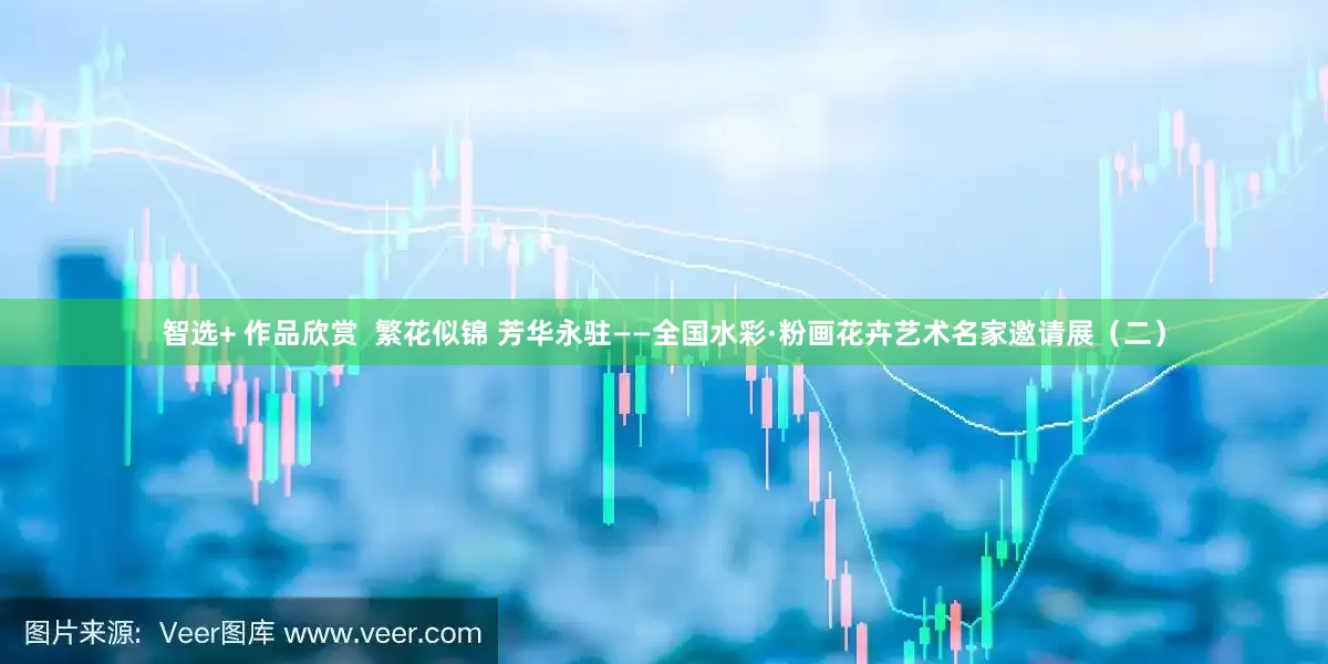 智选+ 作品欣赏  繁花似锦 芳华永驻——全国水彩·粉画花卉艺术名家邀请展（二）