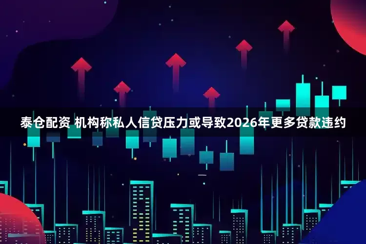 泰仓配资 机构称私人信贷压力或导致2026年更多贷款违约