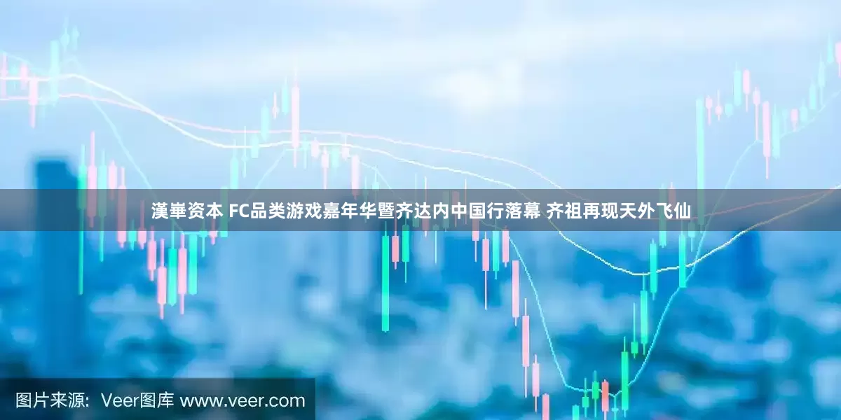 漢崋资本 FC品类游戏嘉年华暨齐达内中国行落幕 齐祖再现天外飞仙