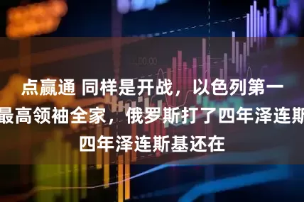 点赢通 同样是开战，以色列第一天炸死最高领袖全家，俄罗斯打了四年泽连斯基还在